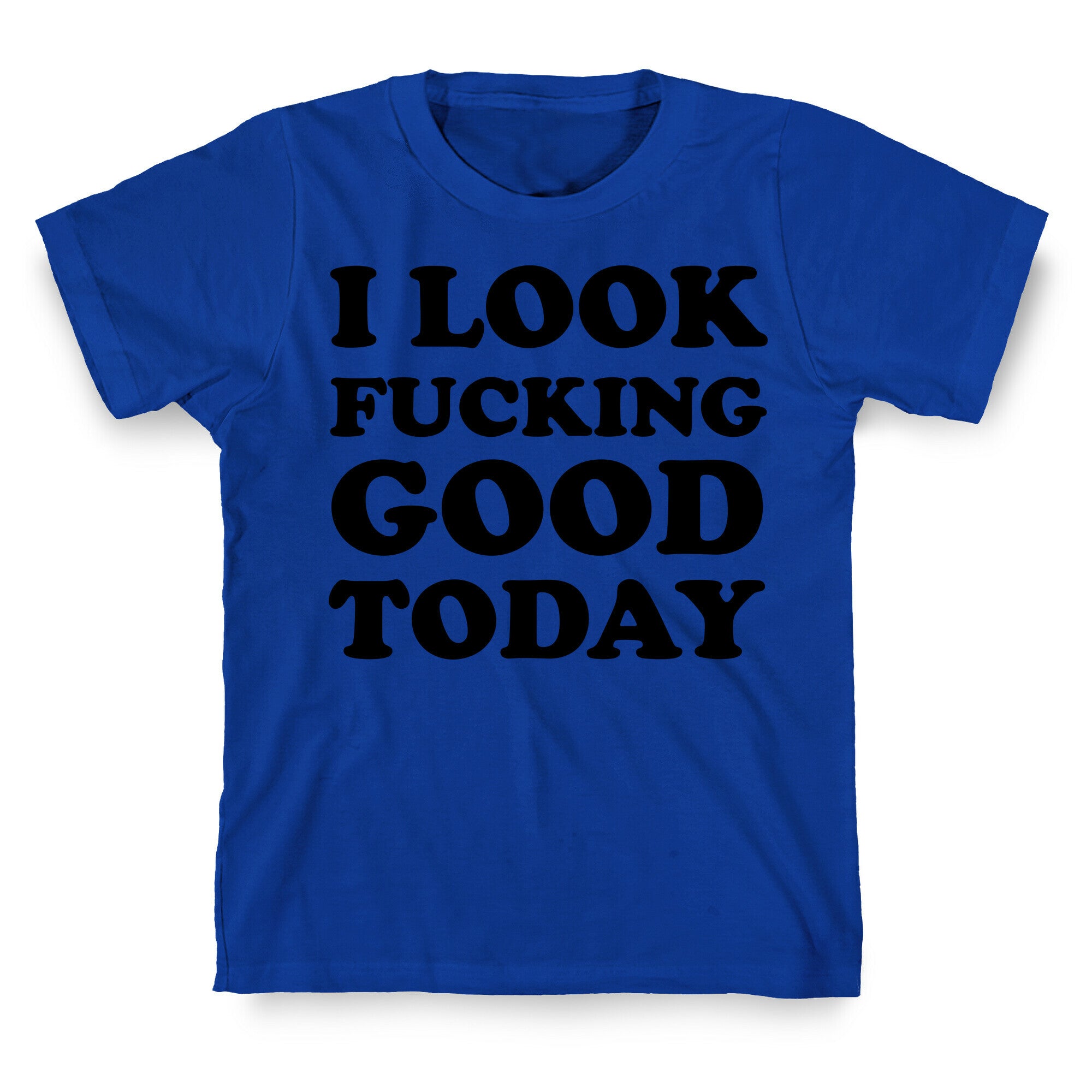 I Look Fucking Good Today T-Shirt
